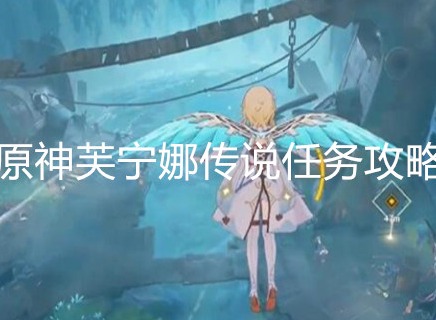 原神芙宁娜传说任务是什么 原神芙宁娜传说任务攻略