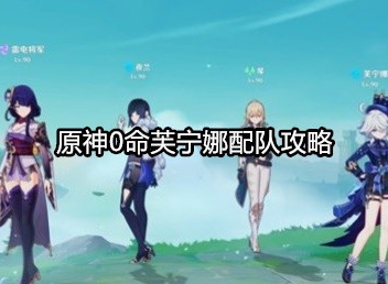 原神0命芙宁娜怎么配队 原神0命芙宁娜配队推荐