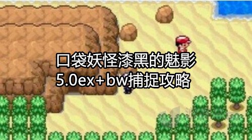 口袋妖怪漆黑的魅影5.0ex+bw怎么抓 口袋妖怪漆黑的魅影5.0ex+bw攻略