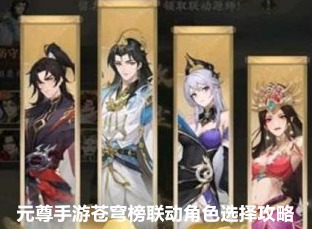 元尊手游苍穹榜联动角色哪个好 苍穹榜联动角色选择图文攻略