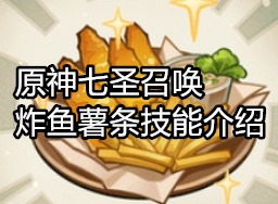 原神七圣召唤炸鱼薯条是什么 原神七圣召唤炸鱼薯条技能介绍