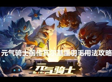 元气骑士前传瓦尔基里羽毛有什么用 瓦尔基里羽毛用法攻略