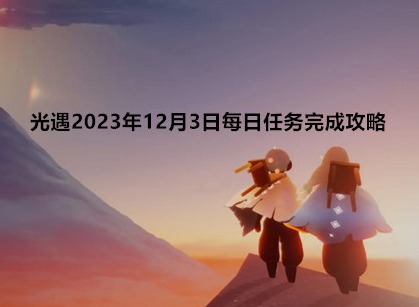 光遇2023年12月3日每日任务怎么完成 12月3日每日任务完成攻略