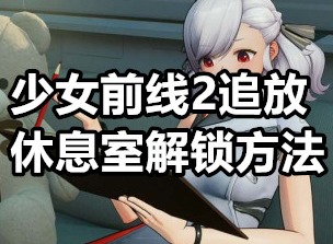 少女前线2追放休息室怎么开 少女前线2追放休息室解锁方法