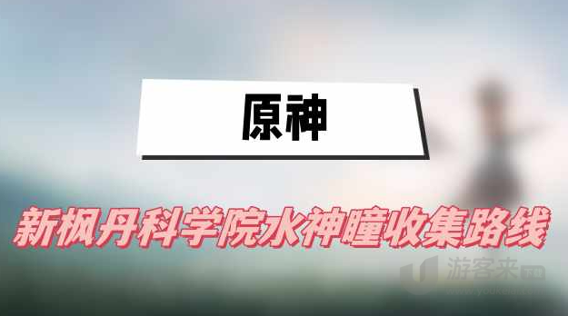 原神新枫丹科学院水神瞳收集攻略 原神新枫丹科学院水神瞳收集路线一览